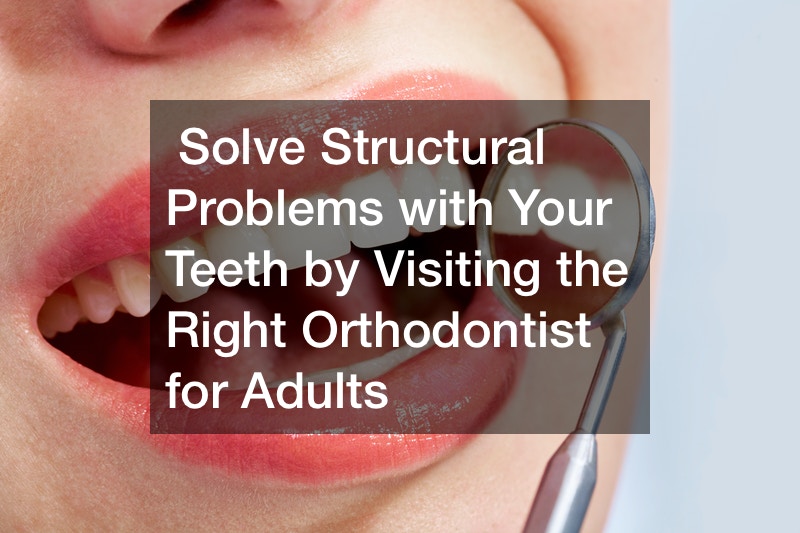 Solve Structural Problems with Your Teeth by Visiting the Right Orthodontist for Adults