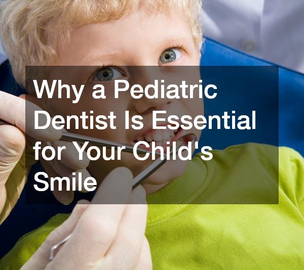 Why a Pediatric Dentist Is Essential for Your Child’s Smile