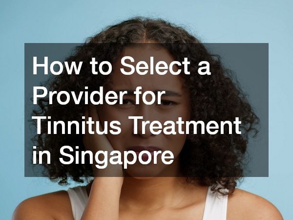 How to Select a Provider for Tinnitus Treatment in Singapore