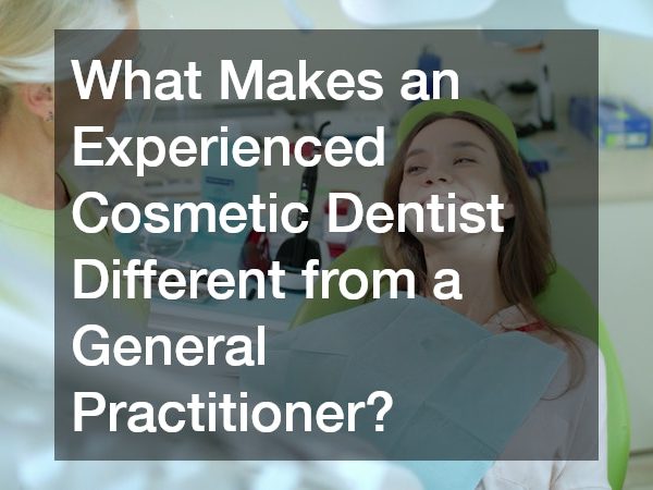What Makes an Experienced Cosmetic Dentist Different from a General Practitioner?