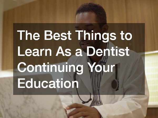 The Best Things to Learn As a Dentist Continuing Your Education