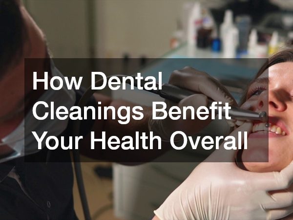 How Dental Cleanings Benefit Your Health Overall